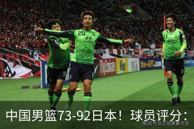 中国男篮73-92日本！球员评分：2人满分，3人良好，3人不合格