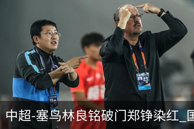 中超-塞鸟林良铭破门郑铮染红 国安2-0泰山取三连胜