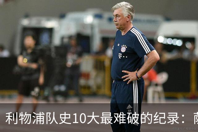 利物浦队史10大最难破的纪录：萨拉赫第8，榜首神迹根本复制不了