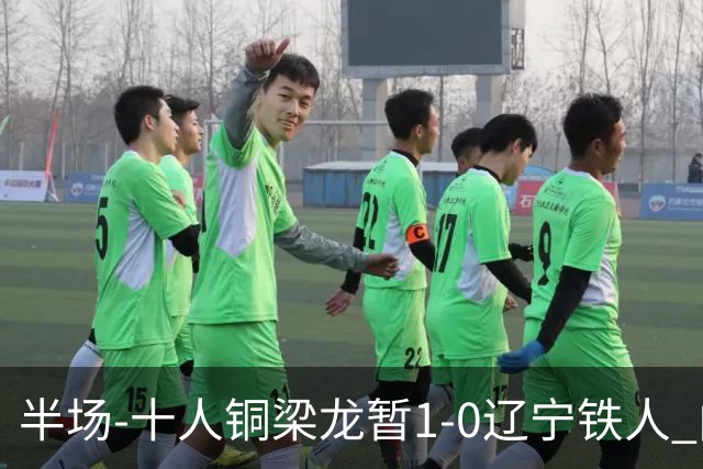 半场-十人铜梁龙暂1-0辽宁铁人 向余望破门 恩加德乌被断+染红