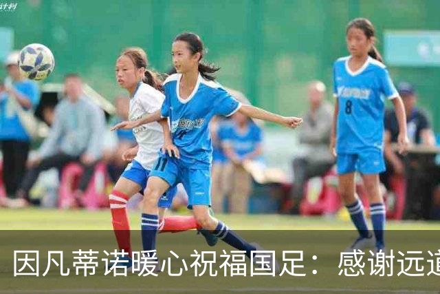 因凡蒂诺暖心祝福国足：感谢远道而来，祝中国队未来一切好运