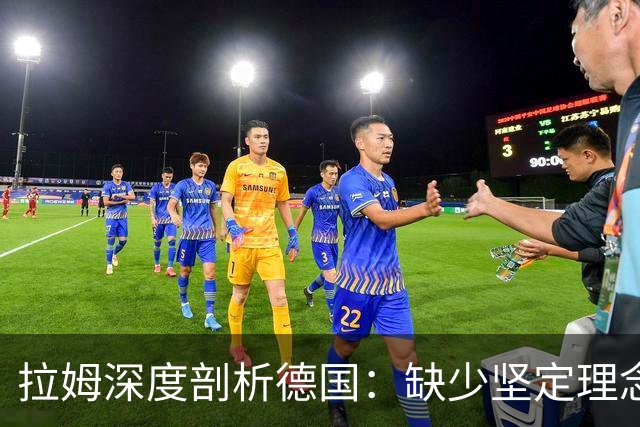 拉姆深度剖析德国：缺少坚定理念及延续性，我们的球员不比谁差